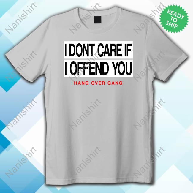 Official I Dont Care If I Offend You Hang Over Gang Shirt