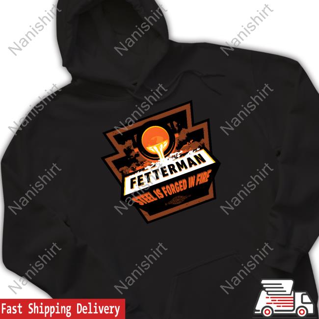 Official John Fetterman Store Fetterman Steel Is Forged In Fire Forged In Fire Tee Shirt