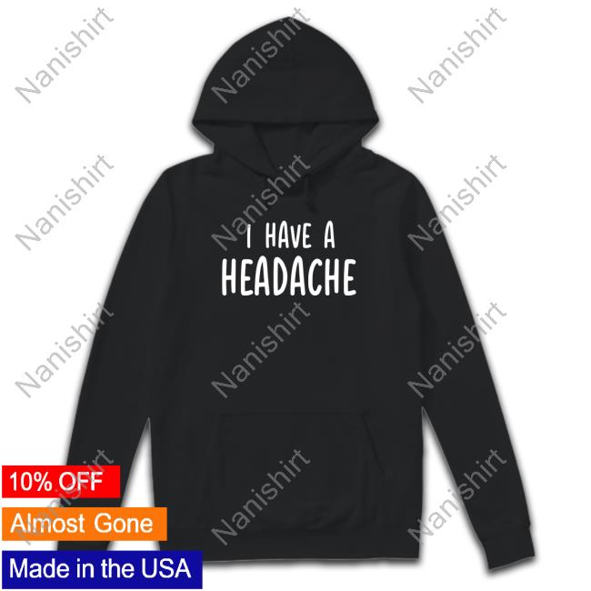 Official I Have A Headache Tee Shirt