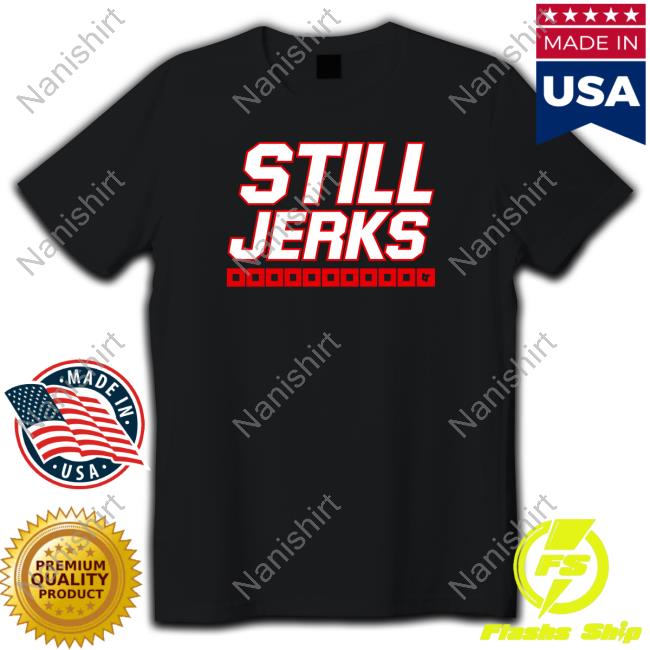 Still Jerks Shirt