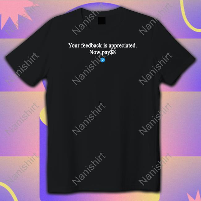 Your Feedback Is Appreciated Now Pay $8 Shirt