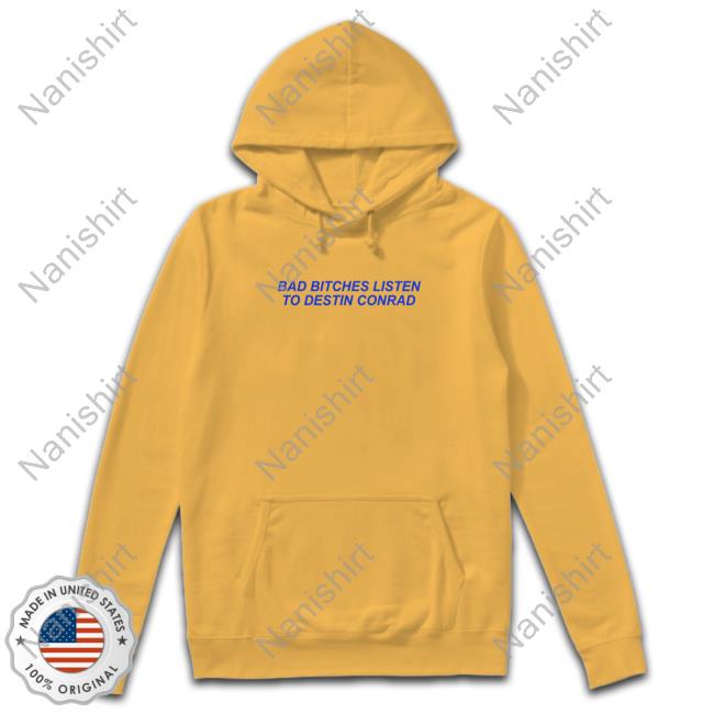 Official Destin Conrad Merch Bad Bitches Listen To Destin Conrad Hoodies