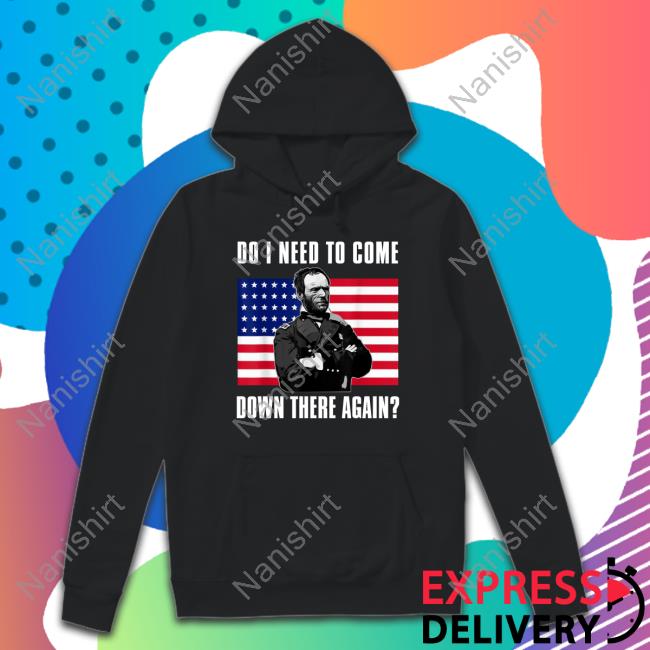 Do I Need To Come Down There Again T Shirts