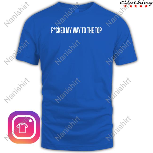 Fcked My Way To The Top T Shirt