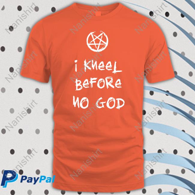 I Kneel Before No God Tee Shirt