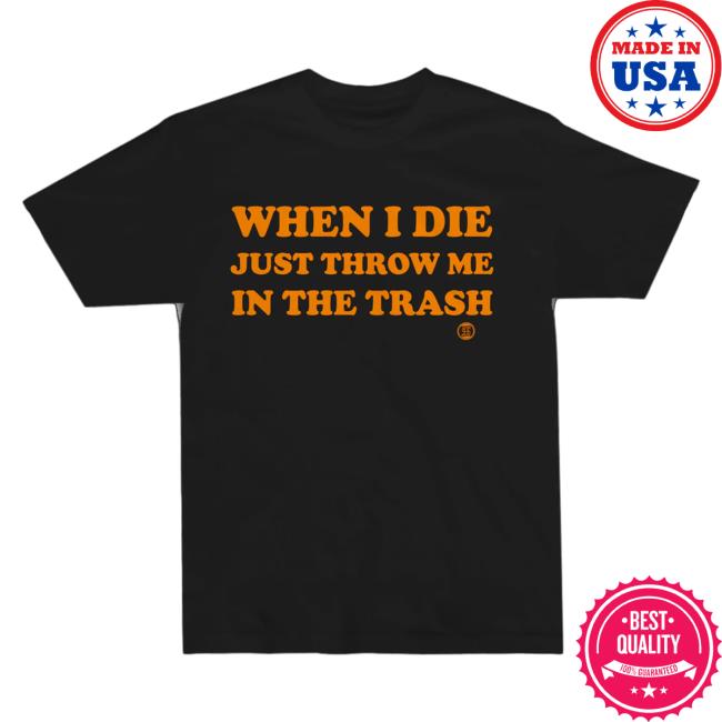 Official Studiohouse Designs When I Die Just Throw Me In The Trash Shirts