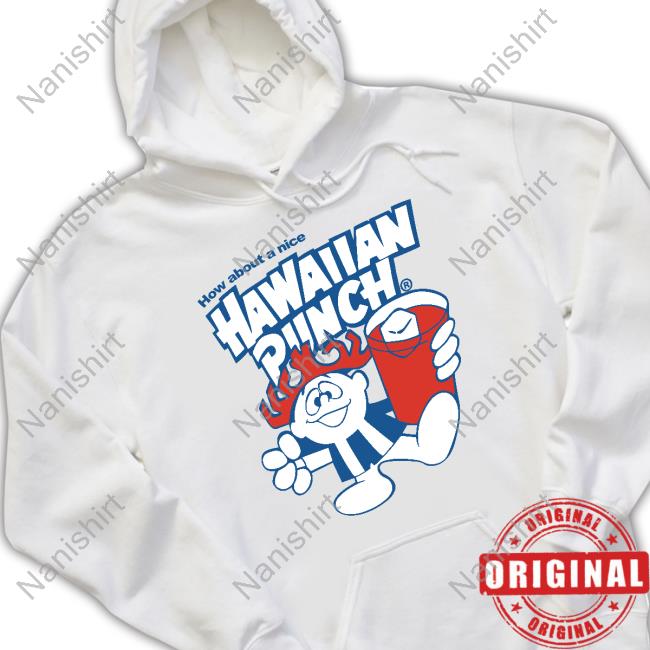 How About A Nice Hawaiian Punch Tee Official How About A Nice Hawaiian Punch Shirts