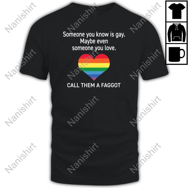 Someone You Know Is Gay Maybe Even Someone You Love Call Them A Faggot Shirt