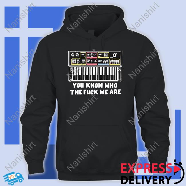 You Know Who The Fuck We Are T Shirt
