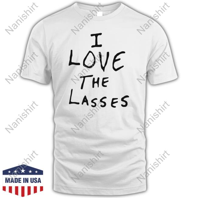 I Love The Lasses T Shirt