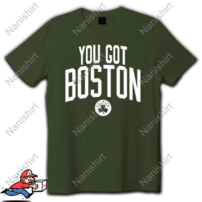 New Celtics Merch You Got Boston Hot Shirt