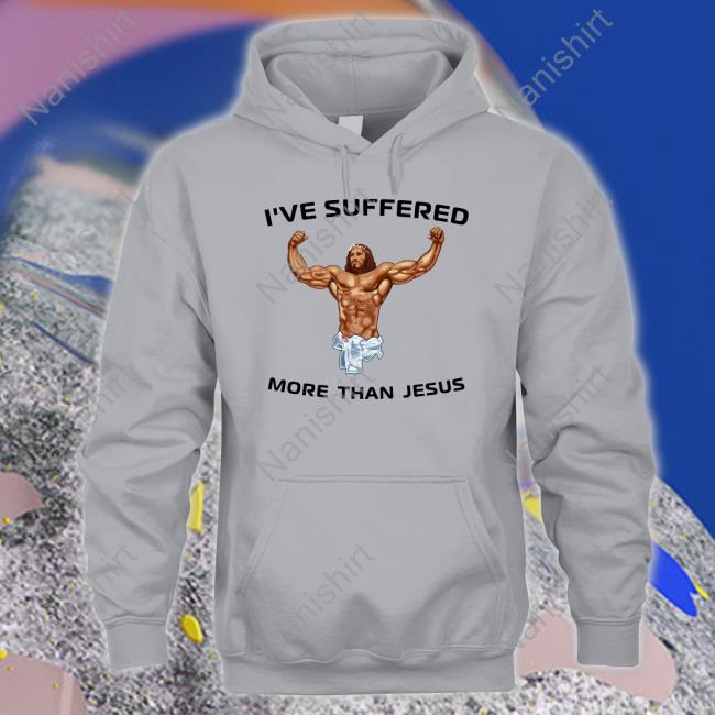 I've Suffered More Than Jesus Shirt Funny