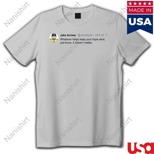 Obvious Shirts Jake Arrieta Tweet Whatever Helps Keep Your Hope Alive Just Know It Doesn’T Matter Shirt