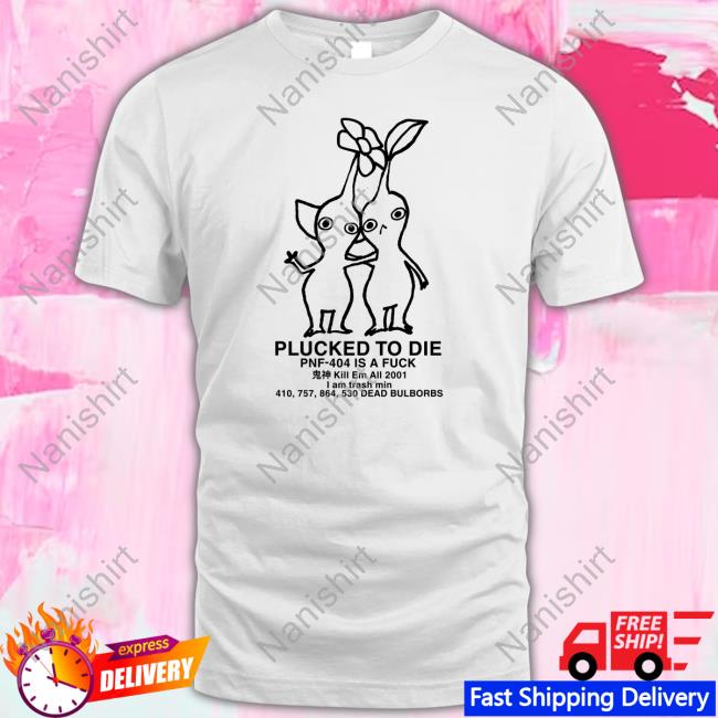 Pikmin Plucked To Die Pnf 404 Is A Fuck T Shirt