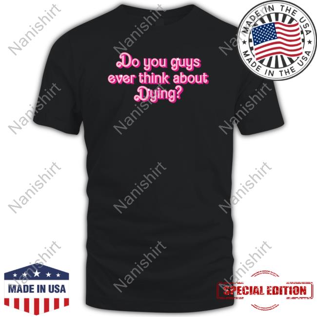 Official Do You Guys Ever Think About Dying Shirts