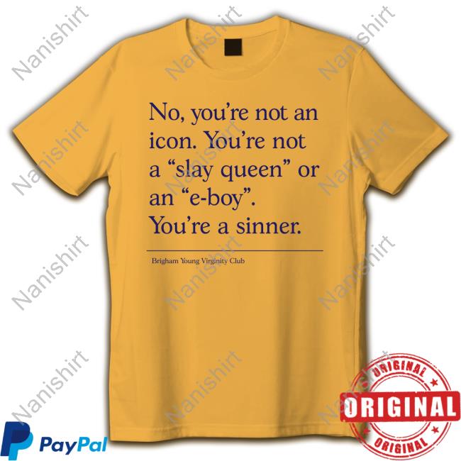 No You're Not An Icon You're Not A Slay Queen Or An E-Boy You're A Sinner Brigham Young Virginity Club T-Shirt Writtenbyhanna
