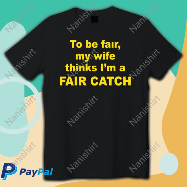 To Be Fair My Wife Thinks I'm A Fair Catch T-Shirt