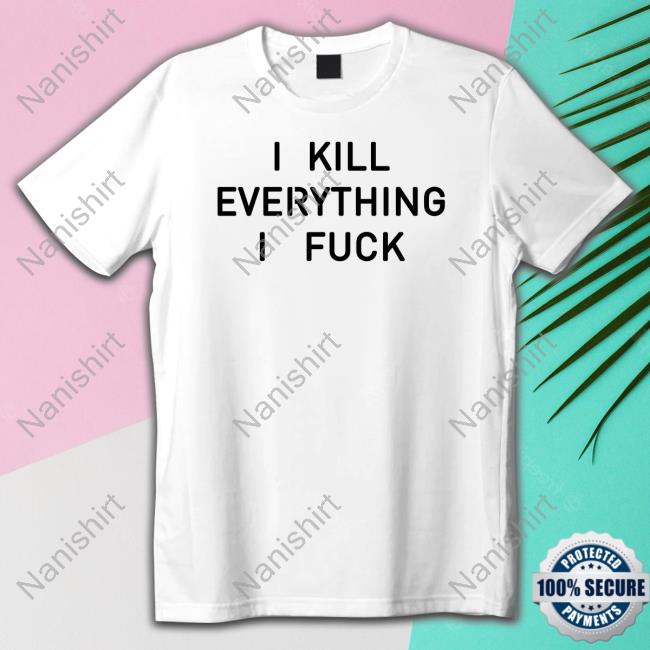 I Kill Everything I Fuck Long Sleeve T Shirt
