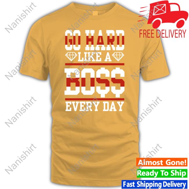 Go Hard Like A Boss Every Day Limited Edition Shirts