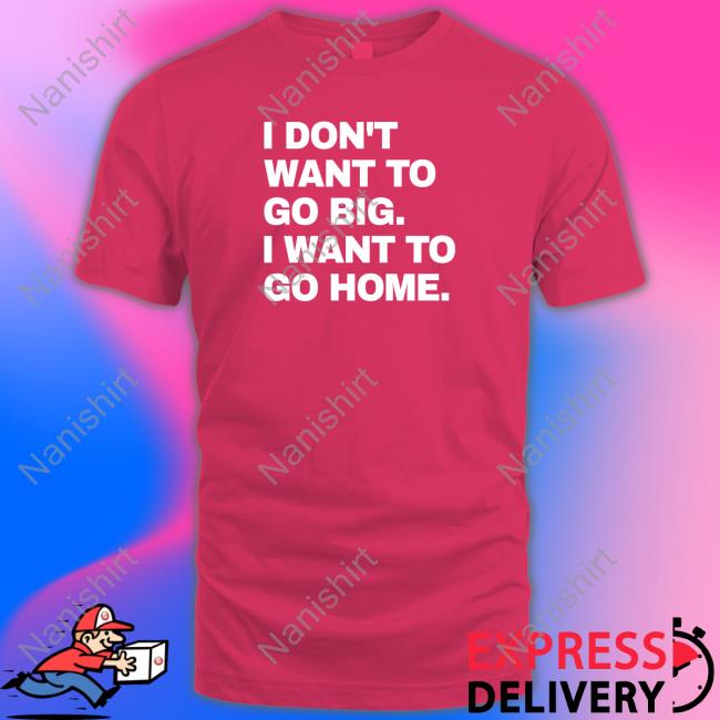 I Don't Want To Go Big I Want To Go Home Crewneck Sweatshirt