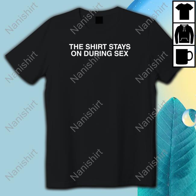 Shitheadsteve The Shirt Stays On Shirt