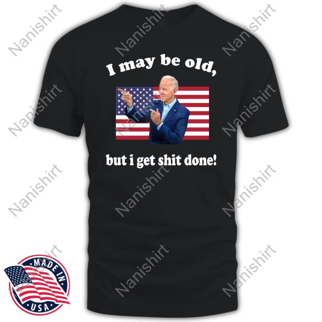 Joe Biden I May Be Old But I Get Shit Done Top Shirt