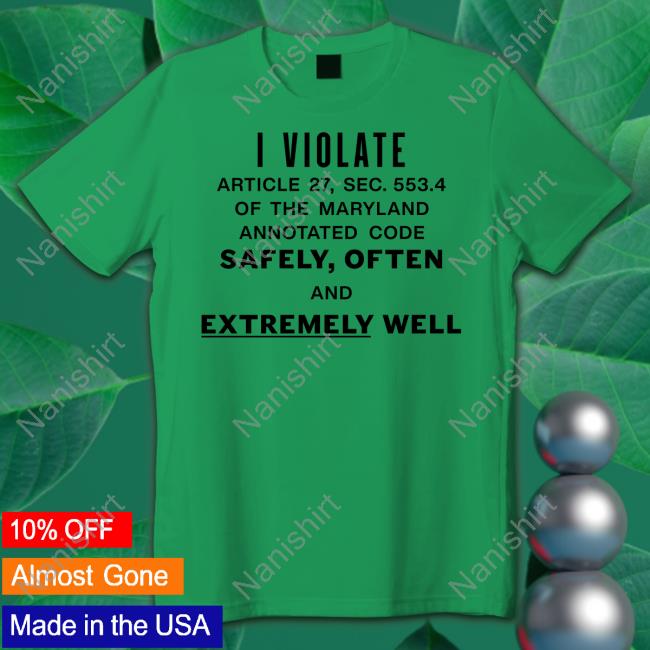 I Violate Article 27 Sec 553.4 Of The Maryland Annotated Code Safely Often And Extremely Well Long Sleeve T Shirt I Violate Article 27 Sec 553.4 Of The Maryland Annotated Code Safely Often And Extremely Well T-Shirt