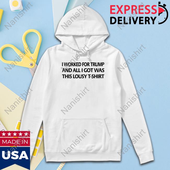 Official Mayra Photography I Worked For Trump And All I Got Was This Lousy T-Shirt Shirt