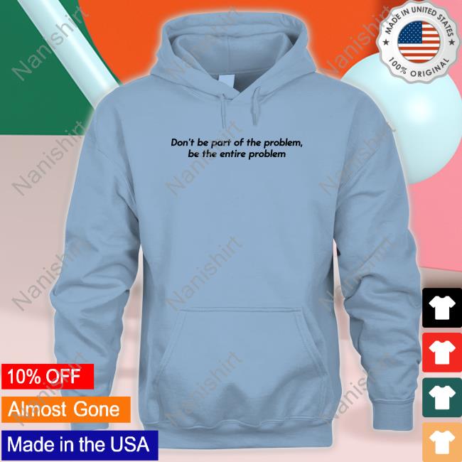 Shitheadsteve Merch Don’T Be Part Of The Problem Be The Entire Problem Hoodie Sweatshirt