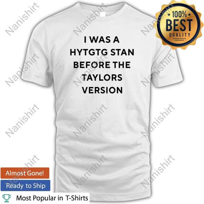I Was A Hytgtg Stan Before The Taylors Version Shirt