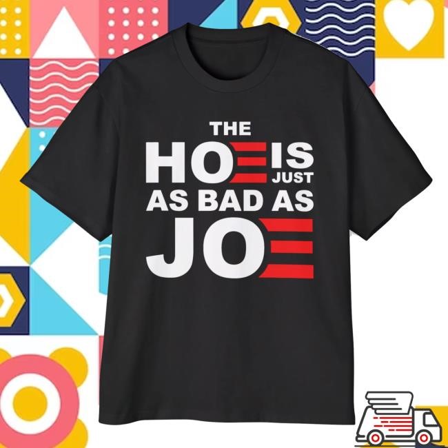 The Hoe Is Just As Bad As Joe Shirt