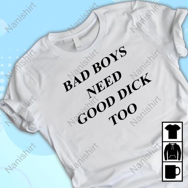 Official Bad Boys Need Good Dick Too T Shirt