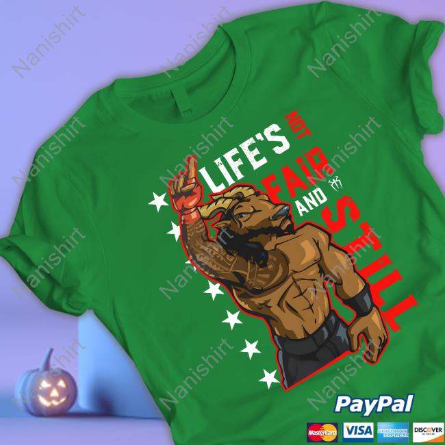 Life's Not Fair And Still Tee Shirt
