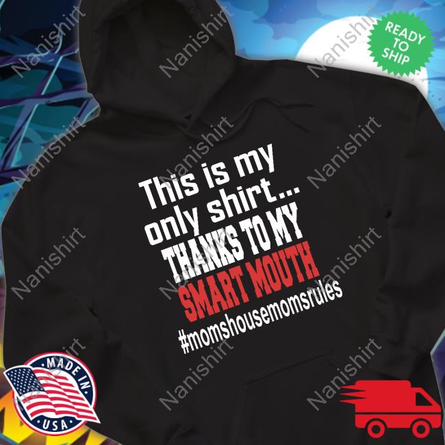 Official This Is My Only Shirt Thanks To My Smart Mouth #Momshousemomsrules Shirt
