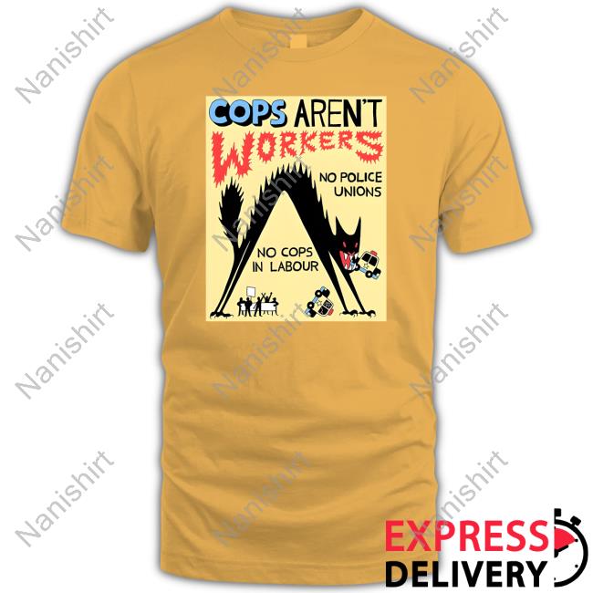 Cops Aren't Workers Shirt No Gods No Masters