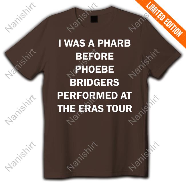 I Was A Pharb Before Phoebe Bridgers Performed At The Eras Tour T Shirt