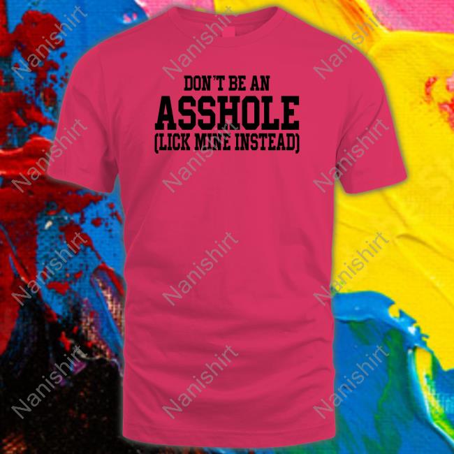 Shirts That Go Hard Don't Be An Asshole Lick Mine Instead Shirts