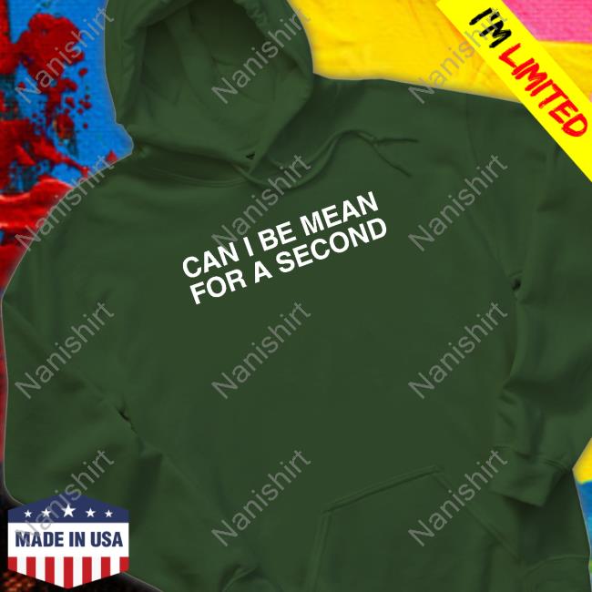 Can I Be Mean For A Second Shirts