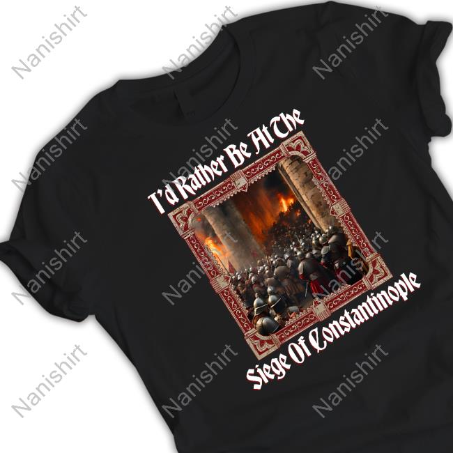 T'd Rather Be At The Siege Of Constantinople T Shirt