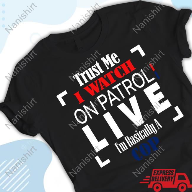Trust Me I Watch On Patrol Live I’M Basically A Cop Long Sleeve T Shirt