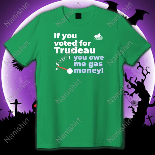 Canada Proud If You Voted For Trudeau You Owe Me Gas Money Tee