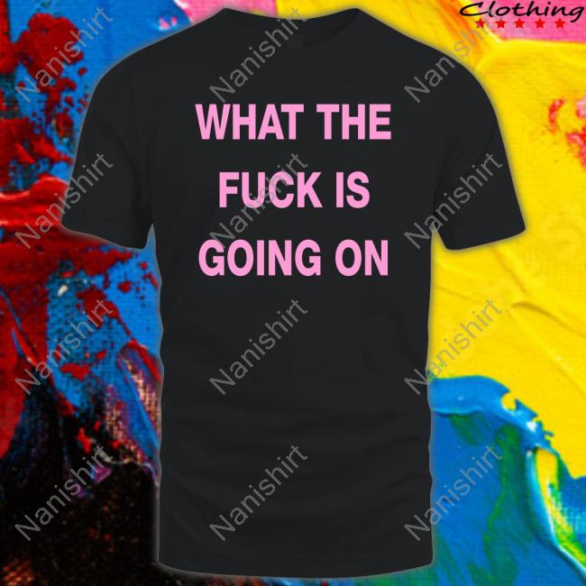Official What The Fuck Is Going On T Shirts
