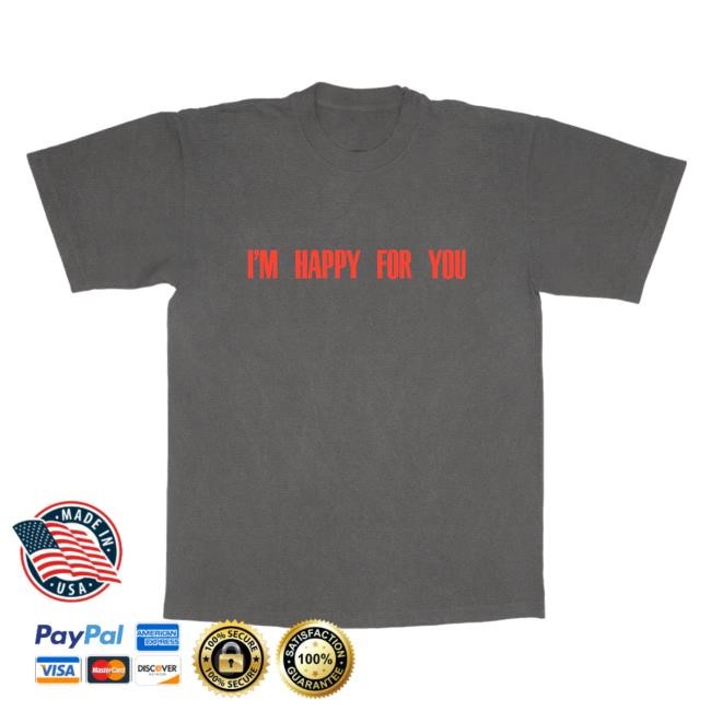 I’M Happy For You Shirt - Fletcher Official Shop