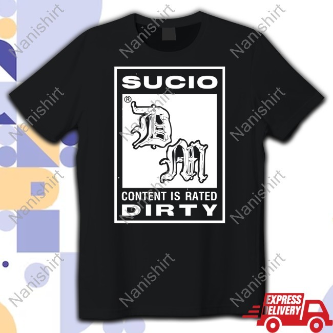 Sucio Content Is Rated Dirty Shirt