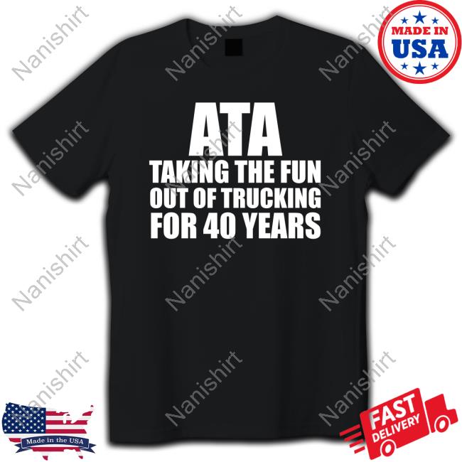 Ata Taking The Fun Out Of Trucking For 40 Years Shirts