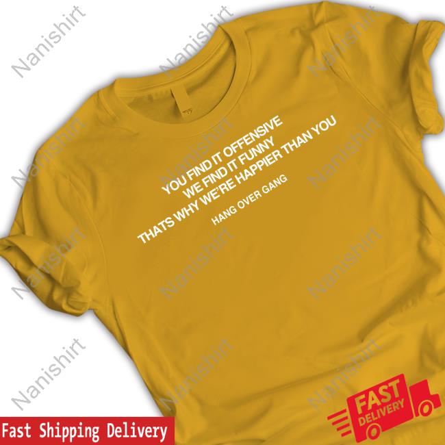 Hang Over Gang You Find It Offensive We Find It Funny That's Why We're Happier Than You Long Sleeve Shirt