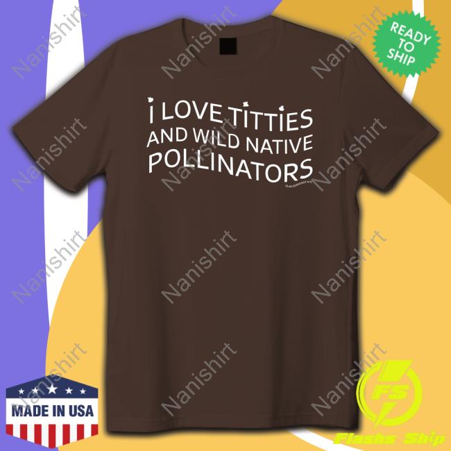 Glamgardenernyc I Love Titties And Wild Native Pollinators T Shirt