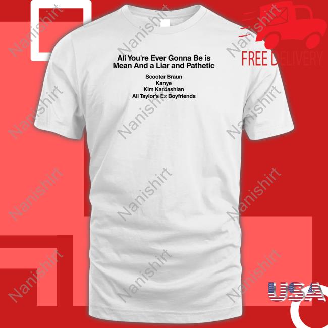 All You're Ever Gonna Be Is Mean And A Liar And Pathetic Scooter Braun Kanye Kim Kardashian All Taylor's Ex Boyfriends Shirt