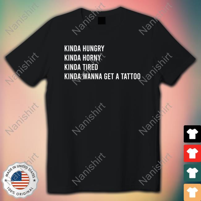 Official Kinda Hungry Kinda Horny Kinda Tired Kinda Wanna Get A Tattoo Tee Shirt