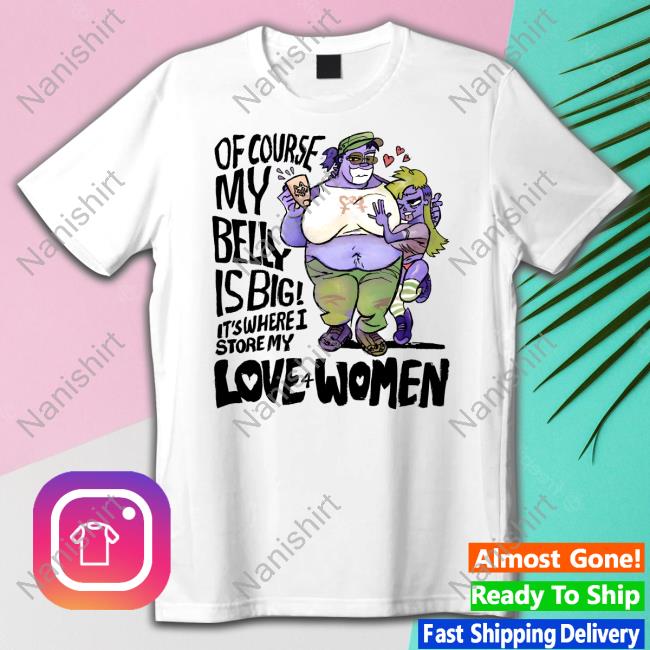 8Enn1zone Of Course My Belly Is Big It's Where I Store My Kive 4 Women Shirts